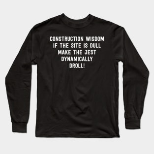 Construction Wisdom If the Site is Dull Long Sleeve T-Shirt